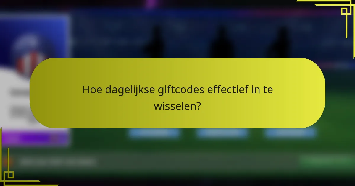 Hoe dagelijkse giftcodes effectief in te wisselen?