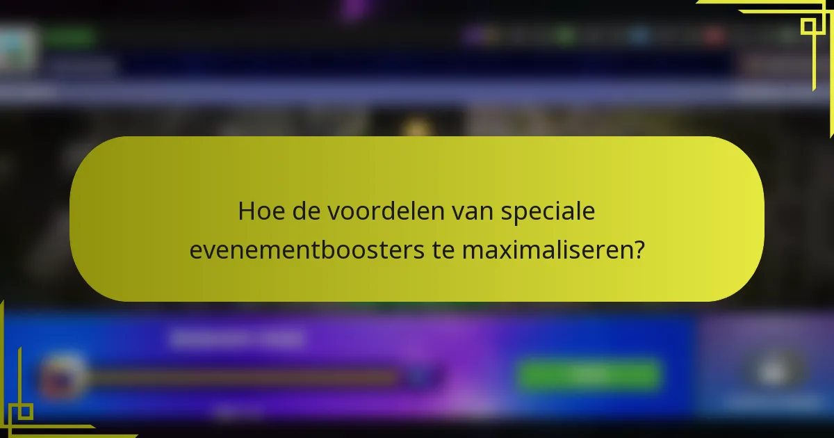 Hoe de voordelen van speciale evenementboosters te maximaliseren?