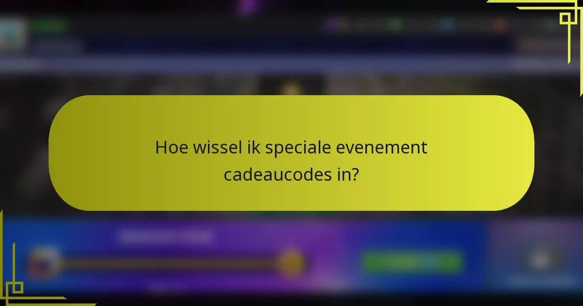 Hoe wissel ik speciale evenement cadeaucodes in?