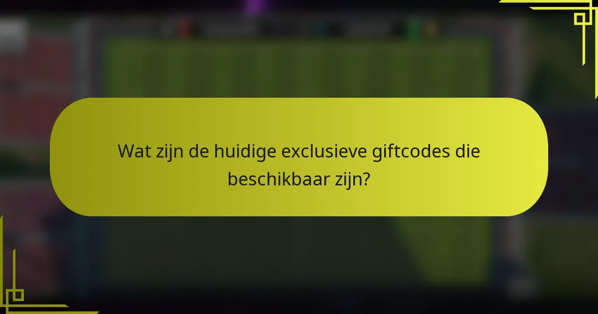 Wat zijn de huidige exclusieve giftcodes die beschikbaar zijn?