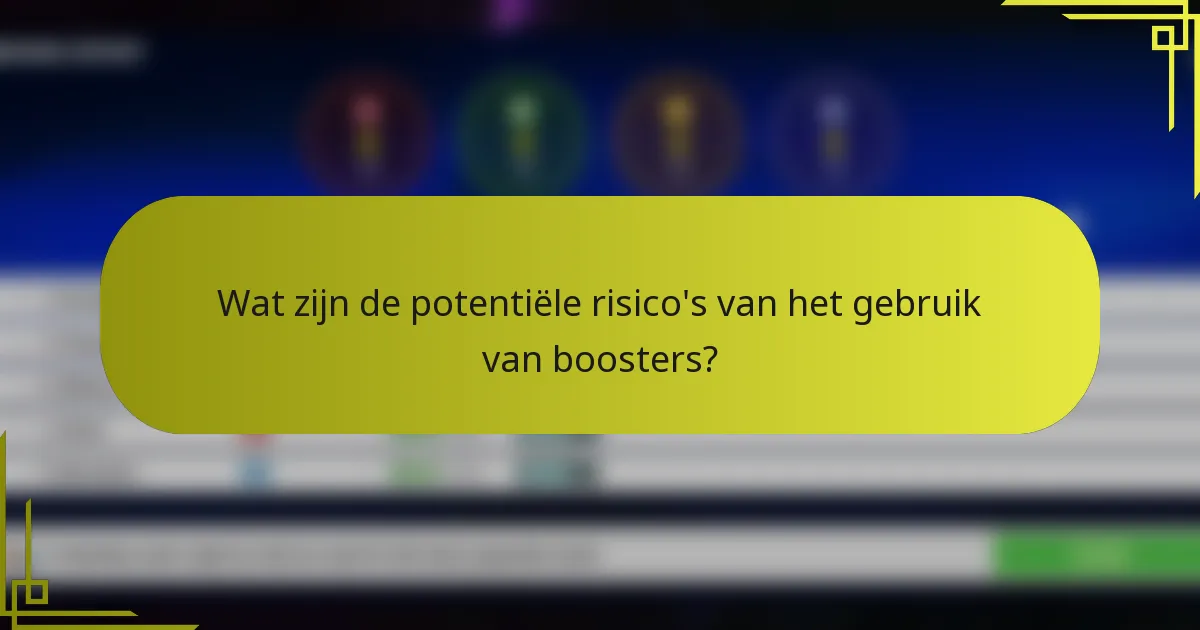 Wat zijn de potentiële risico's van het gebruik van boosters?