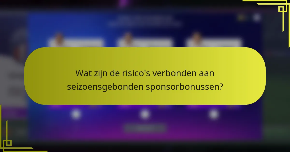 Wat zijn de risico's verbonden aan seizoensgebonden sponsorbonussen?
