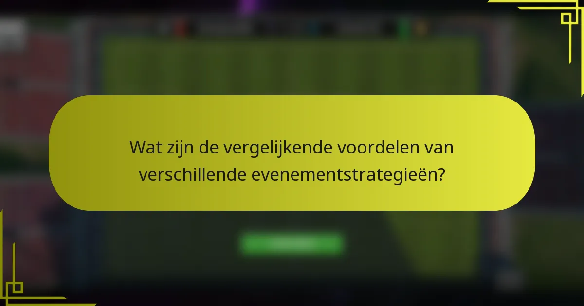 Wat zijn de vergelijkende voordelen van verschillende evenementstrategieën?