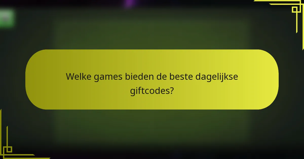 Welke games bieden de beste dagelijkse giftcodes?