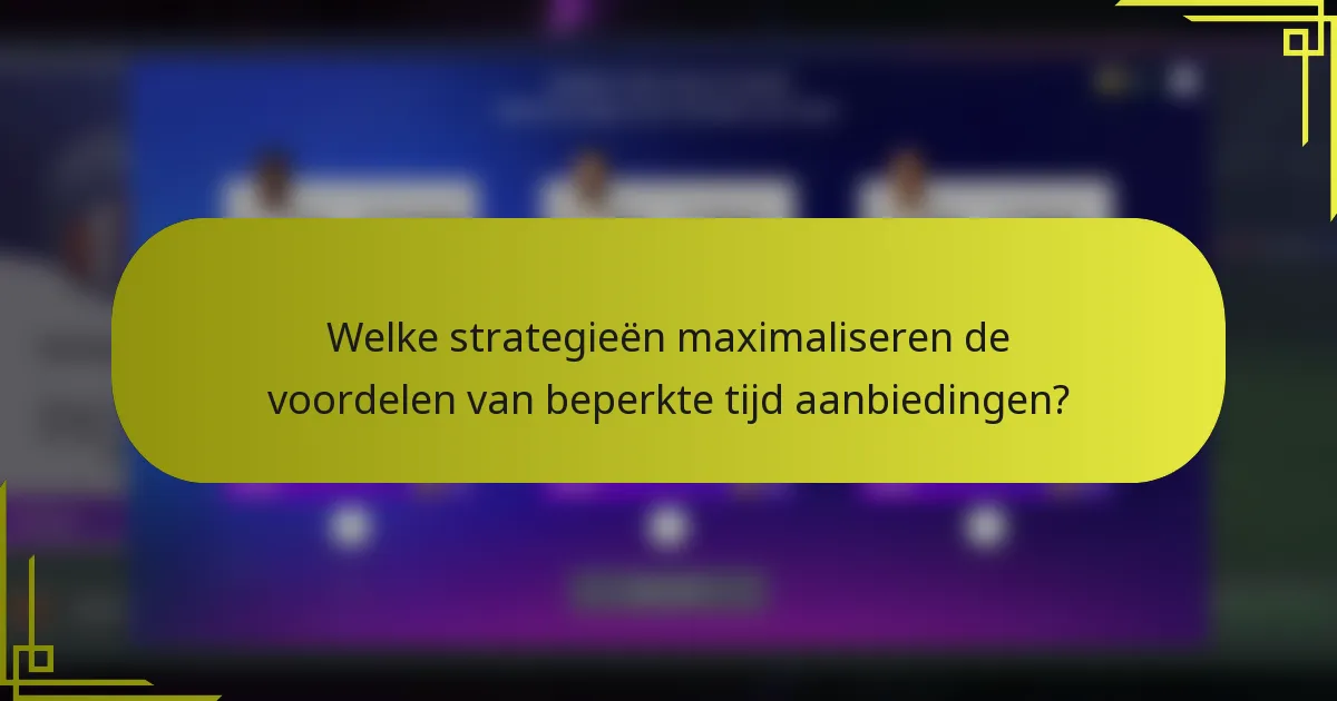 Welke strategieën maximaliseren de voordelen van beperkte tijd aanbiedingen?